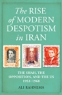 The Rise of Modern Despotism in Iran : The Shah, the Opposition, and the US, 1953-1968 - Book