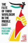 The Fate of Third Worldism in the Middle East : Iran, Palestine and Beyond - eBook