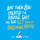 And Then God Created the Middle East and Said 'Let There Be Breaking News' - Book