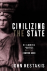 Civilizing the State : Reclaiming Politics for the Common Good - Book
