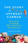 The Story of Upfront Carbon : How a Life of Just Enough Offers a Way Out of the Climate Crisis - Book