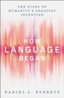 How Language Began : The Story of Humanity's Greatest Invention - eBook