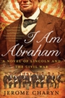 I Am Abraham : A Novel of Lincoln and the Civil War - eBook