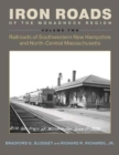 Iron Roads of the Monadnock Region : Railroads of Southwestern New Hampshire and North-Central Massachusetts, Volume II - Book