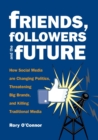 Friends, Followers and the Future : How Social Media are Changing Politics, Threatening Big Brands, and Killing Traditional Media - eBook