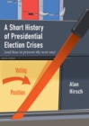 A Short History of Presidential Election Crises : (And How to Prevent the Next One) - eBook