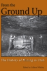 From the Ground Up : A History of Mining in Utah - eBook