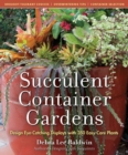 Succulent Container Gardens : Design Eye-Catching Displays with 350 Easy-Care Plants - Book