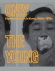 Only the Young: Experimental Art in Korea, 1960s–1970s - Book