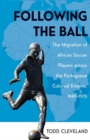 Following the Ball : The Migration of African Soccer Players across the Portuguese Colonial Empire, 1949-1975 - eBook
