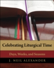 Celebrating Liturgical Time : Days, Weeks, and Seasons - eBook
