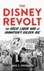 The Disney Revolt : The Great Labor War of Animation's Golden Age - Book
