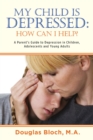 My Child is Depressed: How Can I Help? : A Parent's Guide to Depression in Children, Adolescents and Young Adults - eBook