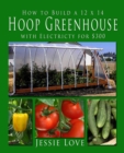 How to Build a 12 x 14 HOOP GREENHOUSE with Electricity for $300 - eBook