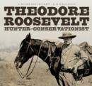 Theodore Roosevelt : Hunter-Conservationist - eBook