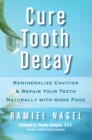 Cure Tooth Decay: Remineralize Cavities and Repair Your Teeth Naturally with Good Food [Second Edition] - eBook