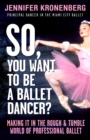 So, You Want To Be a Ballet Dancer? : Making It In the Rough & Tumble World of Professional Ballet - eBook