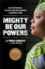 Mighty Be Our Powers : How Sisterhood, Prayer, and Sex Changed a Nation at War - Book
