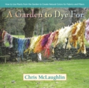 A Garden to Dye For : How to Use Plants from the Garden to Create Natural Colors for Fabrics & Fibers - Book
