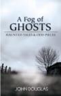 A Fog of Ghosts : Haunted Tales & Odd Pieces - eBook