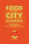 Food for City Building : A Field Guide for Planners, Actionists & Entrepreneurs - eBook