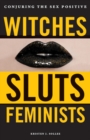 Witches, Sluts, Feminists : Conjuring the Sex Positive - Book