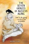 The Seven Graces of Ageless Aging : How To Die Young as Late in Life as Possible - eBook