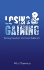 Losing and Gaining : Finding Freedom from Food Addiction - eBook