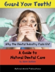 Guard Your Teeth! : Why the Dental Industry Fails Us - A Guide to Natural Dental Care - eBook