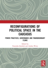 Reconfigurations of Political Space in the Caucasus : Power Practices, Governance and Transboundary Flows - eBook