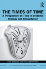 The Times of Time : A Perspective on Time in Systemic Therapy and Consultation - eBook