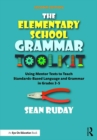 The Elementary School Grammar Toolkit : Using Mentor Texts to Teach Standards-Based Language and Grammar in Grades 3-5 - eBook