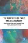 The Overseers of Early American Slavery : Supervisors, Enslaved Labourers, and the Plantation Enterprise - eBook