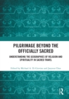 Pilgrimage beyond the Officially Sacred : Understanding the Geographies of Religion and Spirituality in Sacred Travel - eBook
