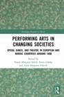 Performing Arts in Changing Societies : Opera, Dance, and Theatre in European and Nordic Countries around 1800 - eBook