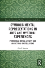 Symbolic Mental Representations in Arts and Mystical Experiences : Primordial Mental Activity and Archetypal Constellations - eBook