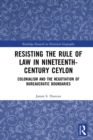 Resisting the Rule of Law in Nineteenth-Century Ceylon : Colonialism and the Negotiation of Bureaucratic Boundaries - eBook