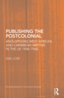 Publishing the Postcolonial : Anglophone West African and Caribbean Writing in the UK 1948-1968 - eBook