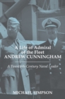 A Life of Admiral of the Fleet Andrew Cunningham : A Twentieth Century Naval Leader - eBook