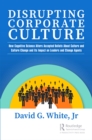 Disrupting Corporate Culture : How Cognitive Science Alters Accepted Beliefs About Culture and Culture Change and Its Impact on Leaders and Change Agents - eBook