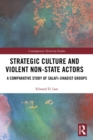 Strategic Culture and Violent Non-State Actors : A Comparative Study of Salafi-Jihadist Groups - eBook