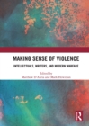 Making Sense of Violence : Intellectuals, Writers, and Modern Warfare - eBook