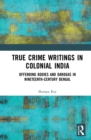 True Crime Writings in Colonial India : Offending Bodies and Darogas in Nineteenth-Century Bengal - eBook