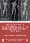 The Reception of the Printed Image in the Fifteenth and Sixteenth Centuries : Multiplied and Modified - eBook