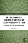 An Environmental History of Australian Rainforests until 1939 : Fire, Rain, Settlers and Conservation - eBook
