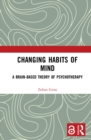 Changing Habits of Mind : A Brain-Based Theory of Psychotherapy - eBook