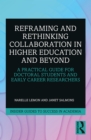 Reframing and Rethinking Collaboration in Higher Education and Beyond : A Practical Guide for Doctoral Students and Early Career Researchers - eBook