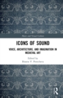 Icons of Sound : Voice, Architecture, and Imagination in Medieval Art - eBook