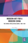 Modern Art for a Modern China : The Chinese Intellectual Debate, 1900-1930 - eBook
