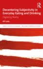 Decentering Subjectivity in Everyday Eating and Drinking : Digesting Reality - eBook